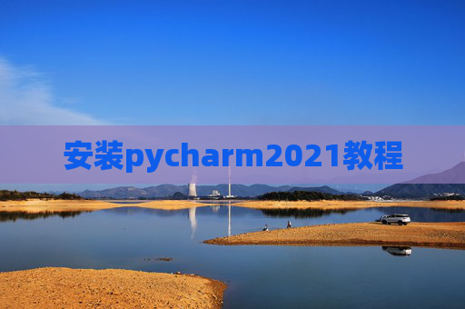 安装pycharm2021教程 安装pycharm2021教程